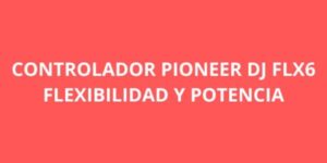 CONTROLADOR PIONEER DJ FLX6 FLEXIBILIDAD Y POTENCIA