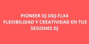 PIONEER DJ DDJ FLX4 FLEXIBILIDAD Y CREATIVIDAD EN TUS SESIONES DJ